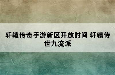 轩辕传奇手游新区开放时间 轩辕传世九流派